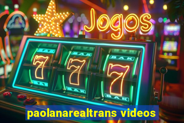 paolanarealtrans videos